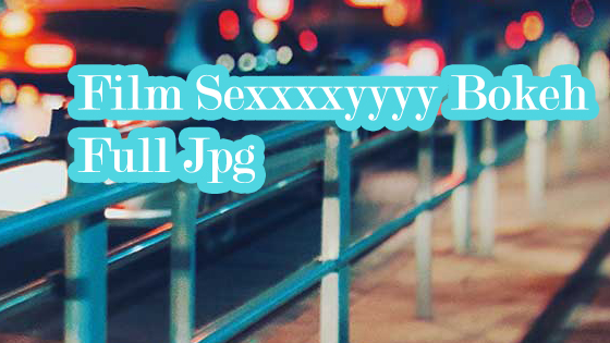 Film Sexxxxyyyy Bokeh Full Jpg