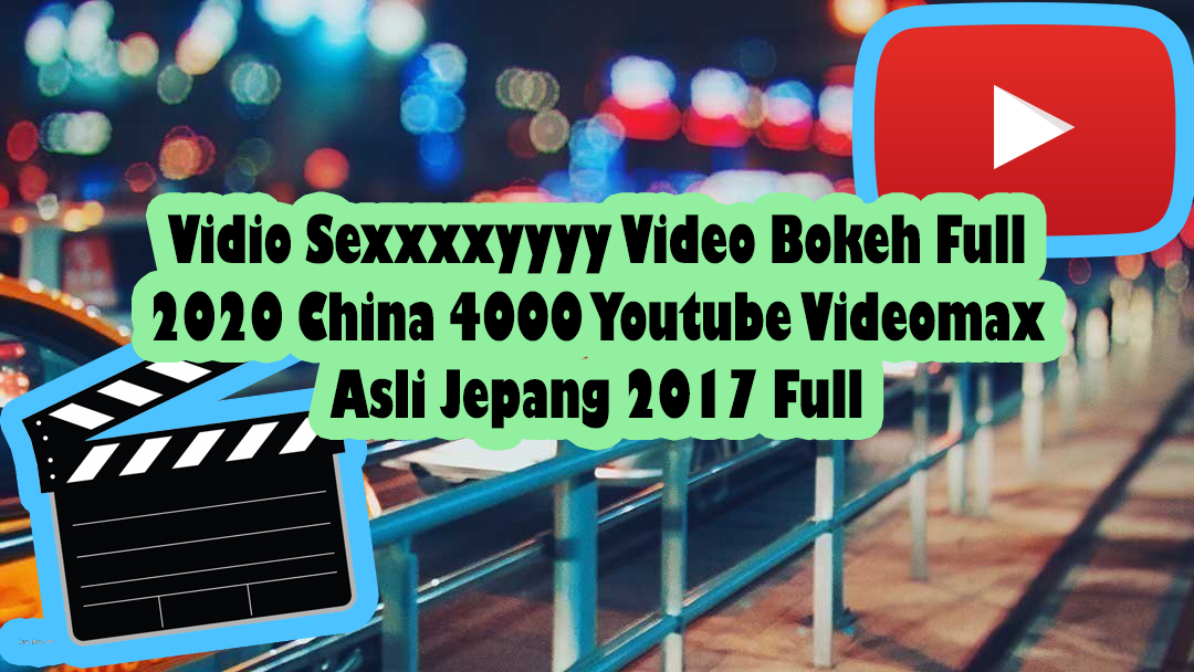 Youtube videomax vidio asli indo sexxxxyyyy bokeh 2020 china video full 4000