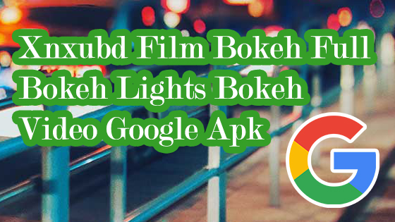 Xnxubd Film Bokeh Full Bokeh Lights Bokeh Video Google Apk Download