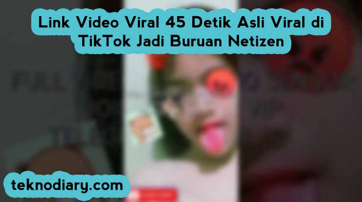 Link Video Viral 45 Detik Asli Viral di TikTok Jadi Buruan Netizen